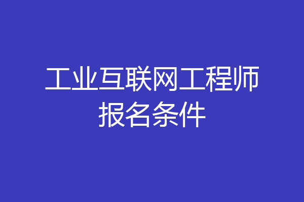 工业互联网工程师报名条件