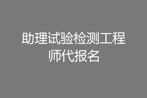 助理试验检测工程师代报名