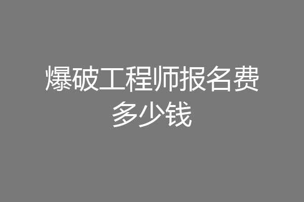 爆破工程师报名费多少钱