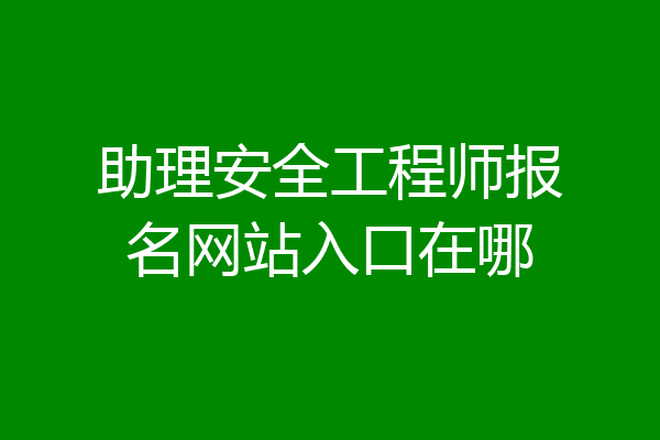 助理安全工程师报名网站入口在哪