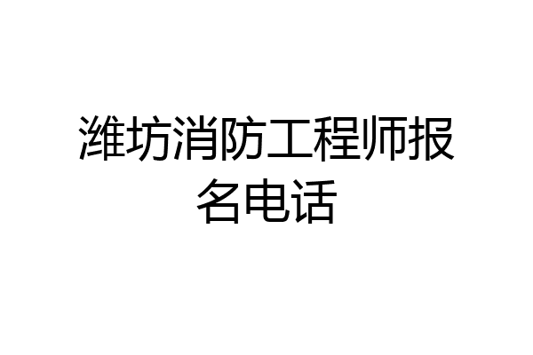 潍坊消防工程师报名电话
