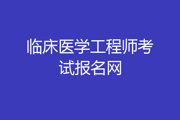 临床医学工程师考试报名网