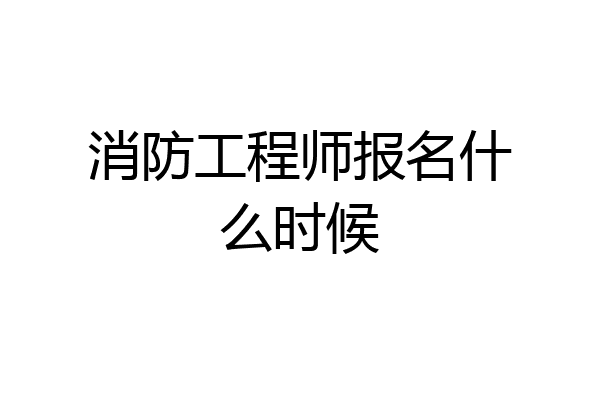 消防工程师报名什么时候