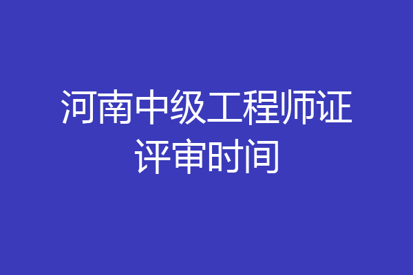 河南中级工程师证评审时间