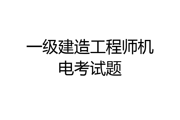 一级建造工程师机电考试题
