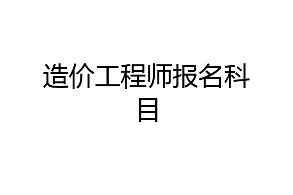 造价工程师报名科目