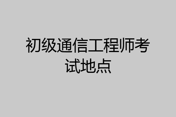 初级通信工程师考试地点