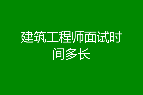 建筑工程师面试时间多长