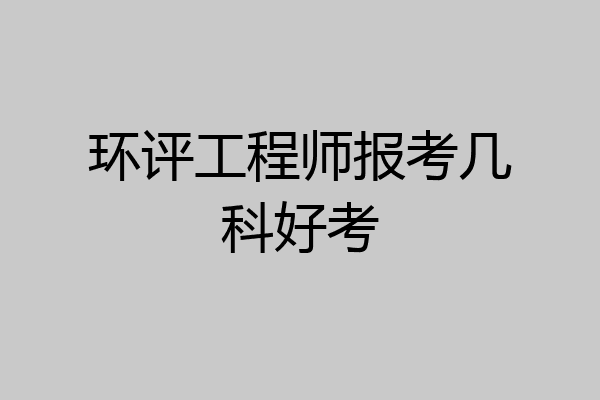 环评工程师报考几科好考
