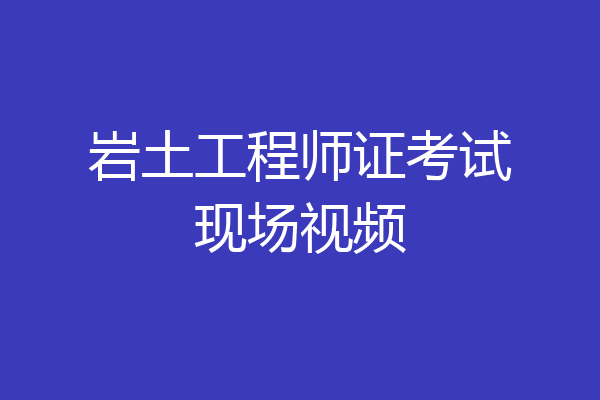 岩土工程师证考试现场视频