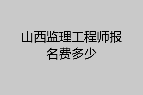 山西监理工程师报名费多少