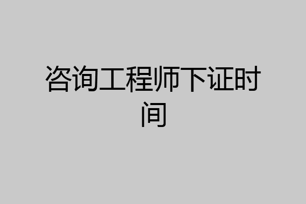 咨询工程师下证时间