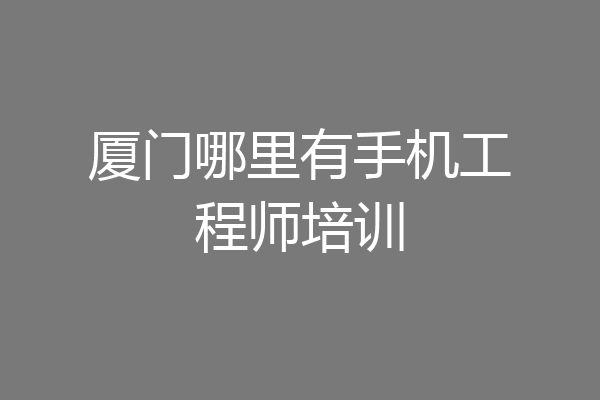 厦门哪里有手机工程师培训