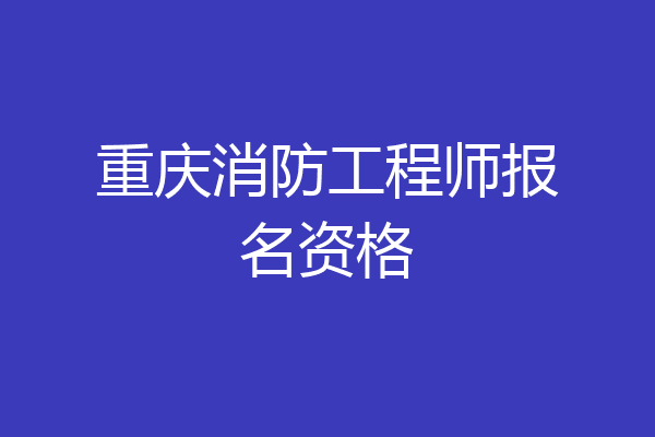 重庆消防工程师报名资格