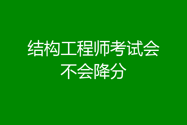 结构工程师考试会不会降分