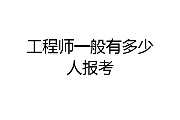 工程师一般有多少人报考