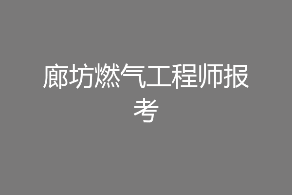 廊坊燃气工程师报考