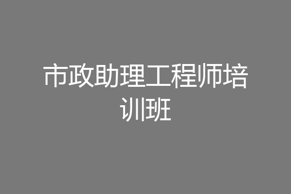 市政助理工程师培训班