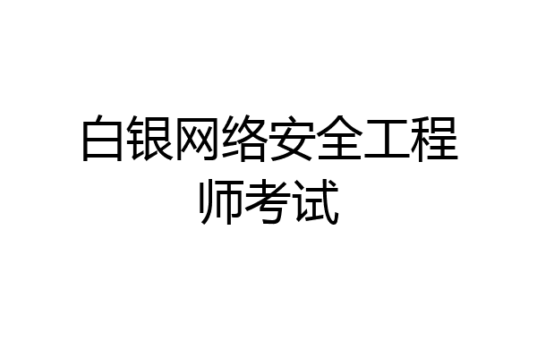 白银网络安全工程师考试