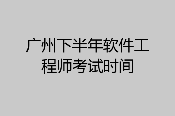 广州下半年软件工程师考试时间