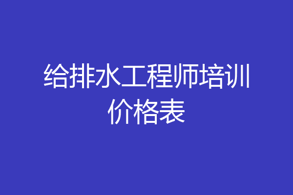 给排水工程师培训价格表
