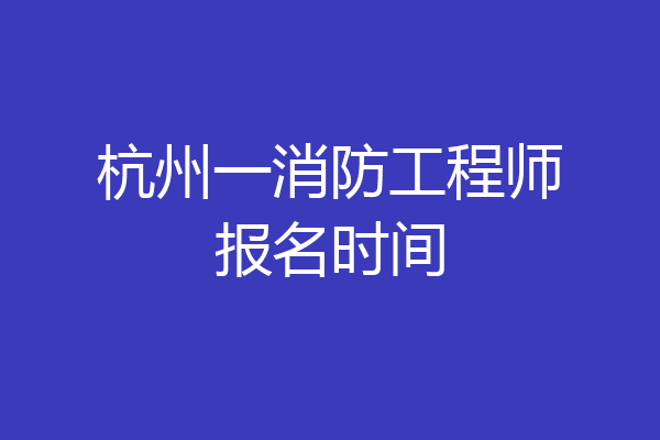 杭州一消防工程师报名时间