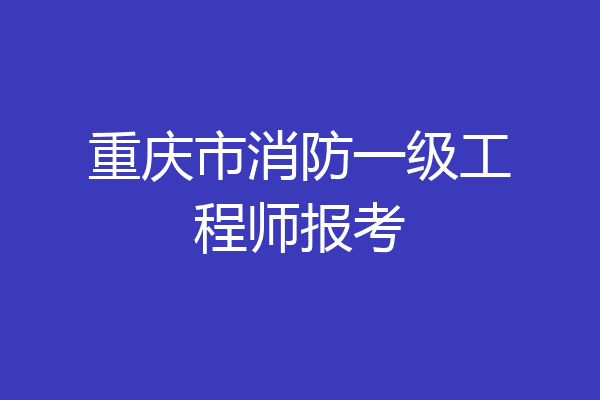 重庆市消防一级工程师报考