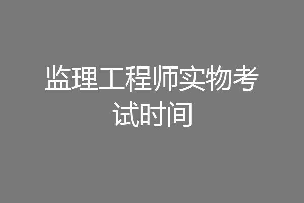 监理工程师实物考试时间