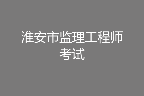淮安市监理工程师考试