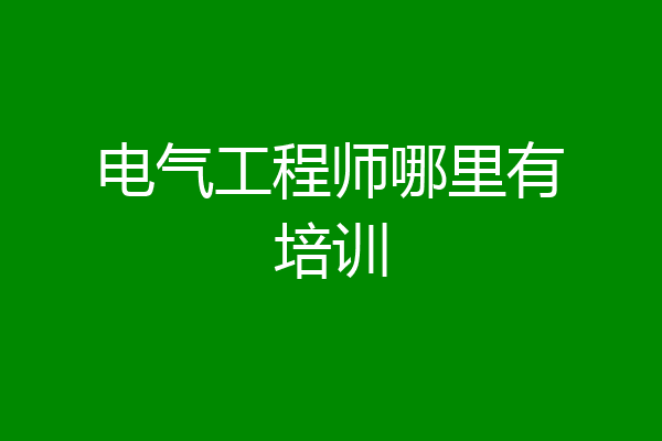 电气工程师哪里有培训