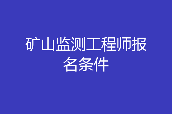 矿山监测工程师报名条件