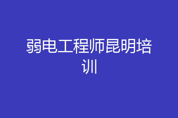 弱电工程师昆明培训