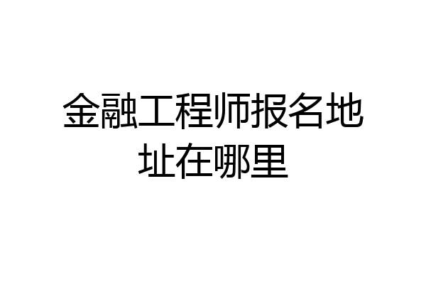 金融工程师报名地址在哪里