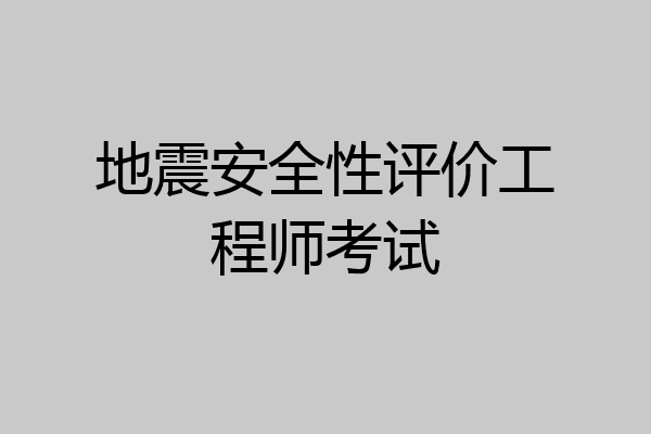 地震安全性评价工程师考试