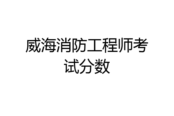 威海消防工程师考试分数