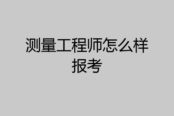 测量工程师怎么样报考
