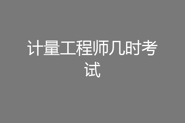 计量工程师几时考试