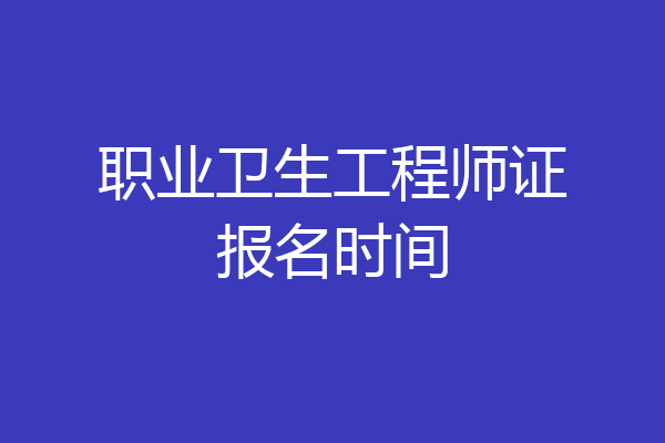 职业卫生工程师证报名时间