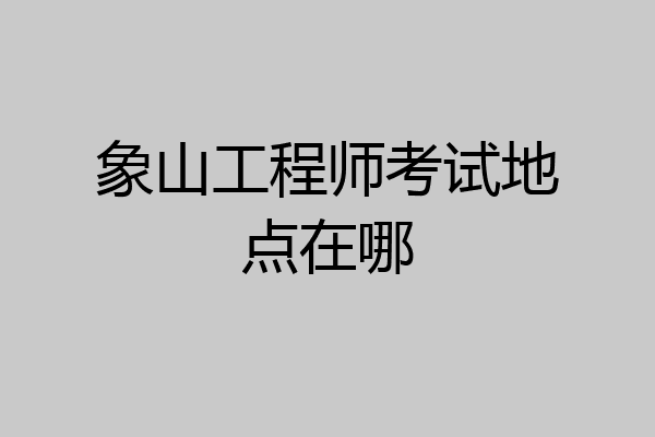象山工程师考试地点在哪