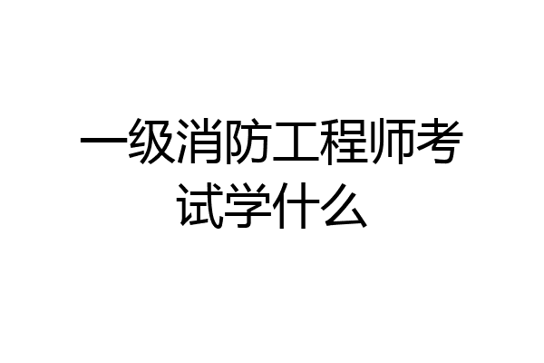 一级消防工程师考试学什么