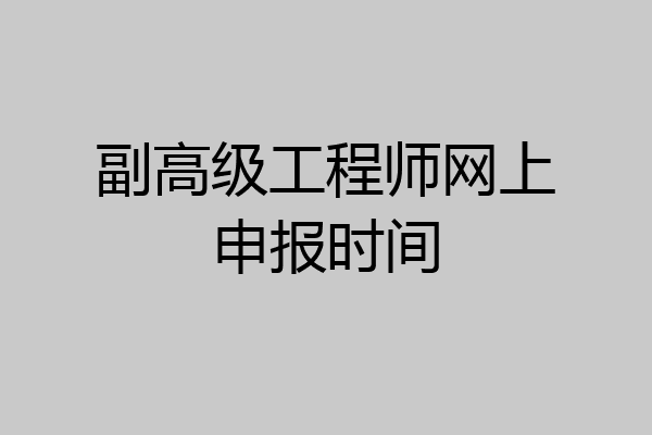 副高级工程师网上申报时间