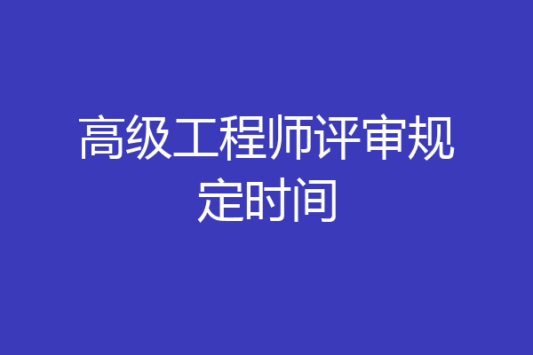 高级工程师评审规定时间
