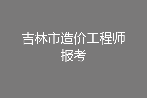 吉林市造价工程师报考