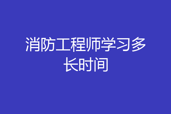 消防工程师学习多长时间