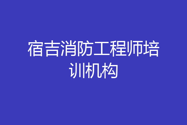 宿吉消防工程师培训机构