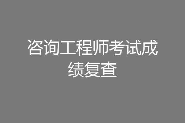 咨询工程师考试成绩复查