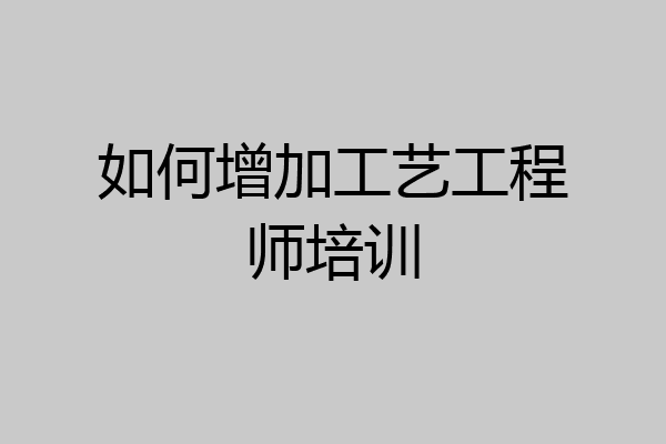 如何增加工艺工程师培训