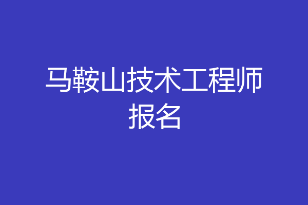 马鞍山技术工程师报名