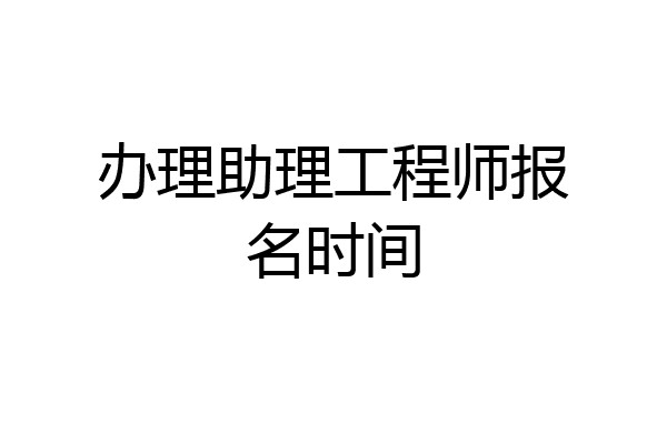 办理助理工程师报名时间
