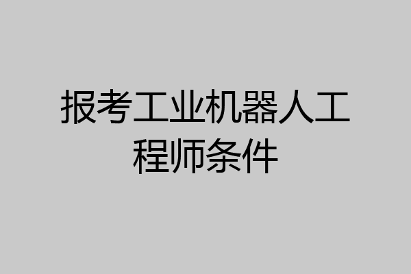 报考工业机器人工程师条件